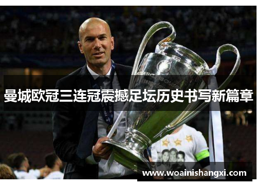 曼城欧冠三连冠震撼足坛历史书写新篇章