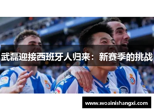 武磊迎接西班牙人归来：新赛季的挑战