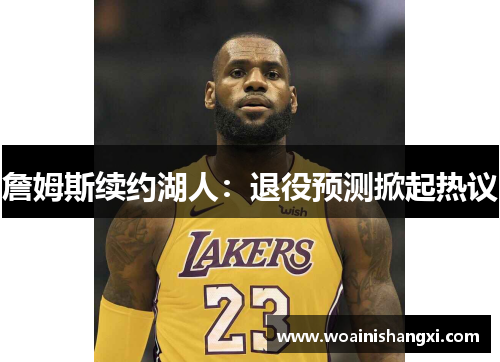 詹姆斯续约湖人：退役预测掀起热议