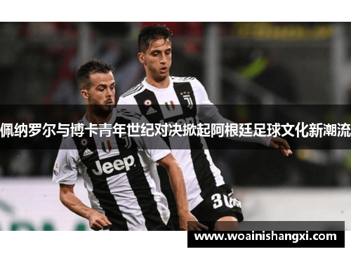 佩纳罗尔与博卡青年世纪对决掀起阿根廷足球文化新潮流
