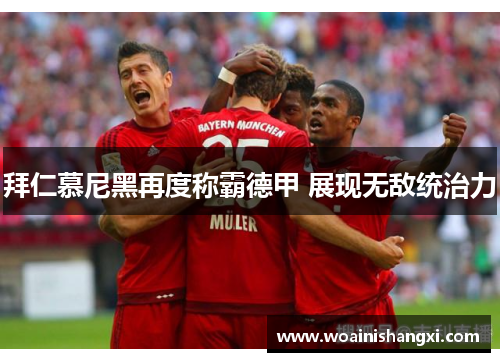 拜仁慕尼黑再度称霸德甲 展现无敌统治力