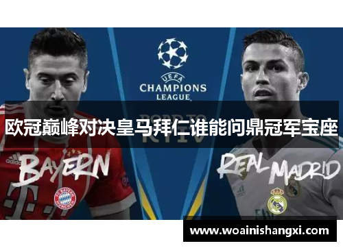 欧冠巅峰对决皇马拜仁谁能问鼎冠军宝座