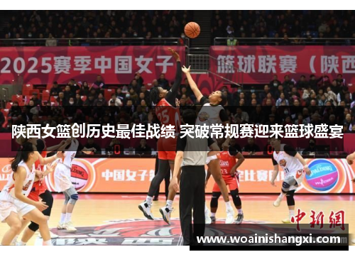 陕西女篮创历史最佳战绩 突破常规赛迎来篮球盛宴