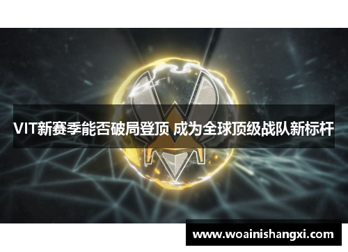 VIT新赛季能否破局登顶 成为全球顶级战队新标杆