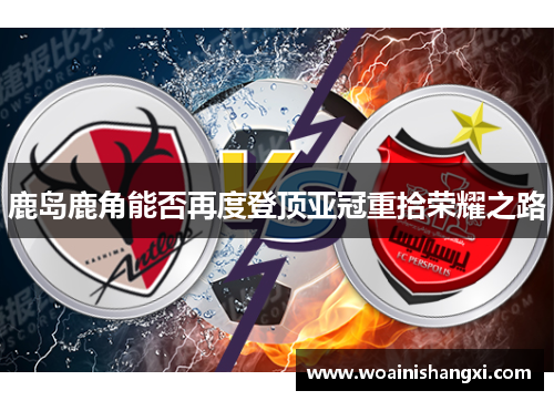 鹿岛鹿角能否再度登顶亚冠重拾荣耀之路