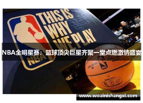 NBA全明星赛：篮球顶尖巨星齐聚一堂点燃激情盛宴