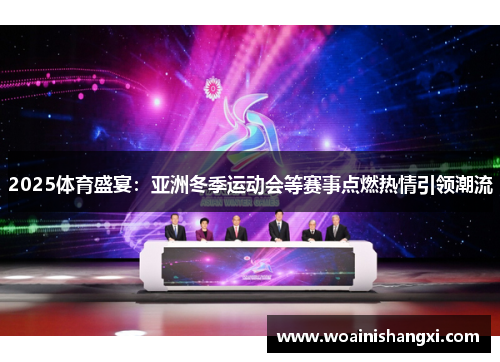 2025体育盛宴：亚洲冬季运动会等赛事点燃热情引领潮流