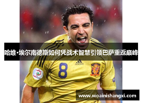 哈维·埃尔南德斯如何凭战术智慧引领巴萨重返巅峰