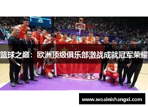 篮球之巅：欧洲顶级俱乐部激战成就冠军荣耀