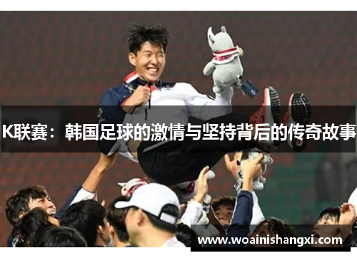 K联赛：韩国足球的激情与坚持背后的传奇故事