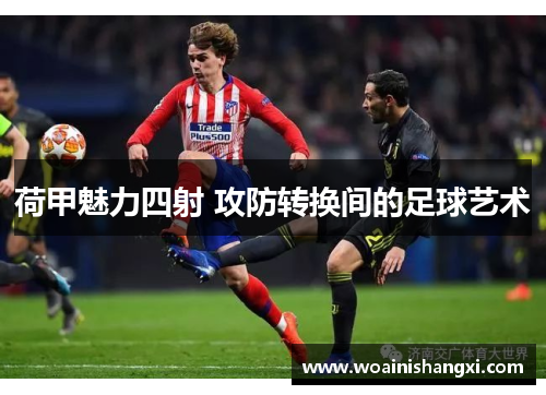 荷甲魅力四射 攻防转换间的足球艺术