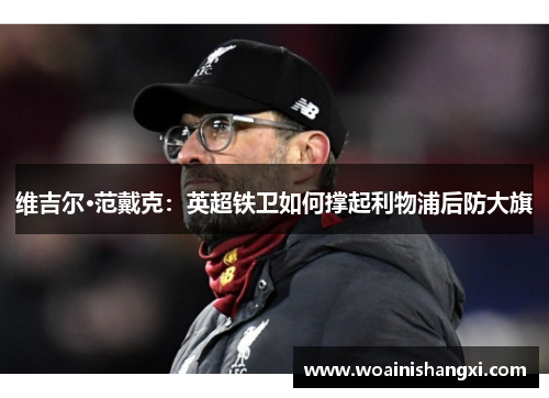 维吉尔·范戴克：英超铁卫如何撑起利物浦后防大旗