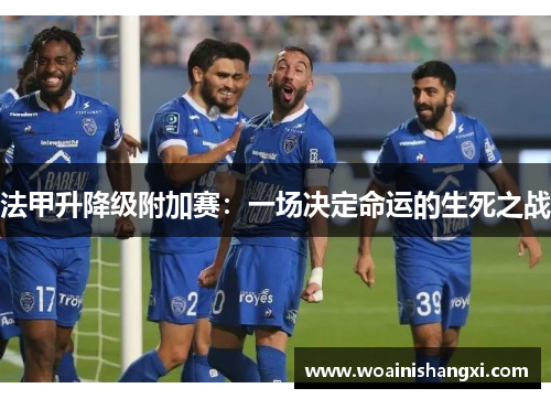 法甲升降级附加赛：一场决定命运的生死之战
