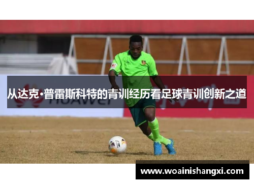从达克·普雷斯科特的青训经历看足球青训创新之道