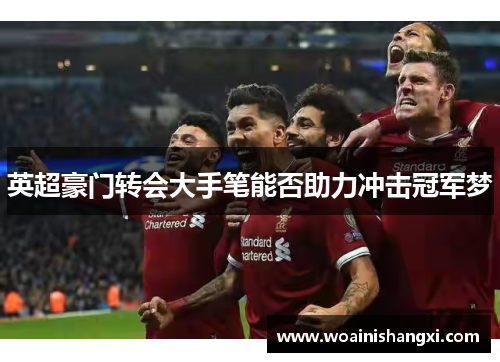 英超豪门转会大手笔能否助力冲击冠军梦