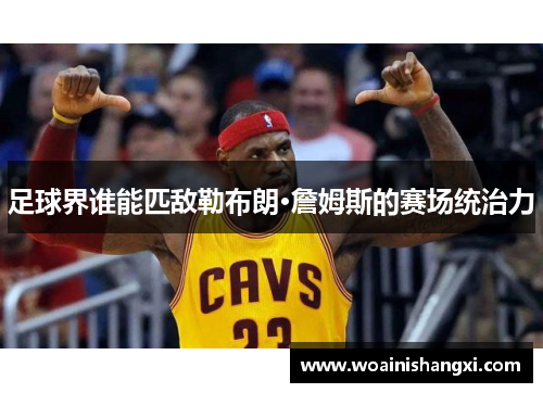 足球界谁能匹敌勒布朗·詹姆斯的赛场统治力