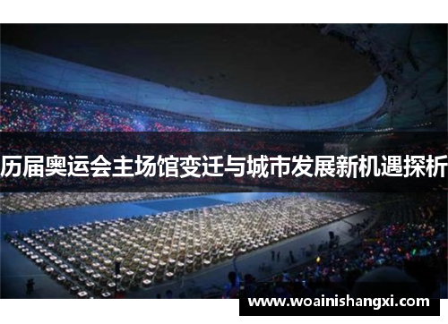 历届奥运会主场馆变迁与城市发展新机遇探析